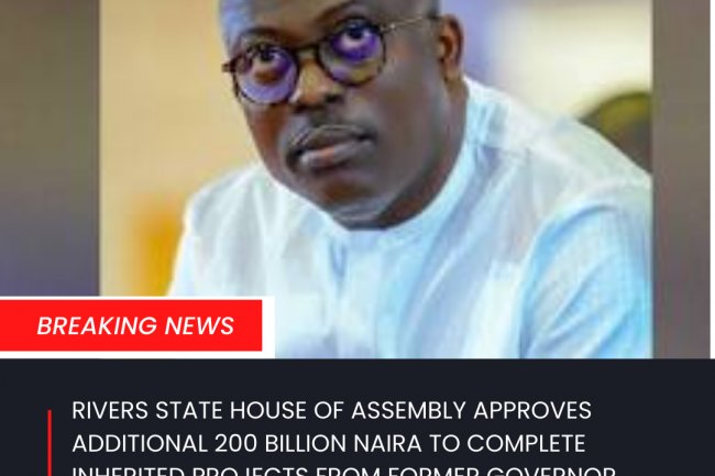 RIVERS STATE HOUSE OF ASSEMBLY APPROVES ADDITIONAL 200 BILLION NAIRA TO COMPLETE INHERITED PROJECTS FROM FORMER GOVERNOR WIKE
