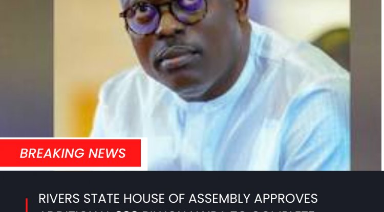 RIVERS STATE HOUSE OF ASSEMBLY APPROVES ADDITIONAL 200 BILLION NAIRA TO COMPLETE INHERITED PROJECTS FROM FORMER GOVERNOR WIKE
