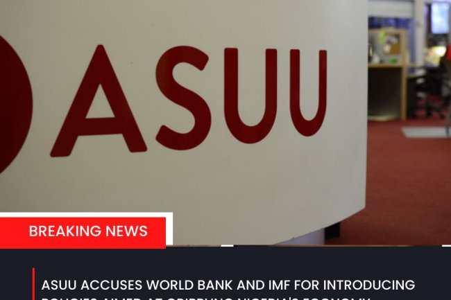 ASUU ACCUSES WORLD BANK AND IMF FOR INTRODUCING POLICIES AIMED AT CRIPPLING NIGERIA'S ECONOMY.
