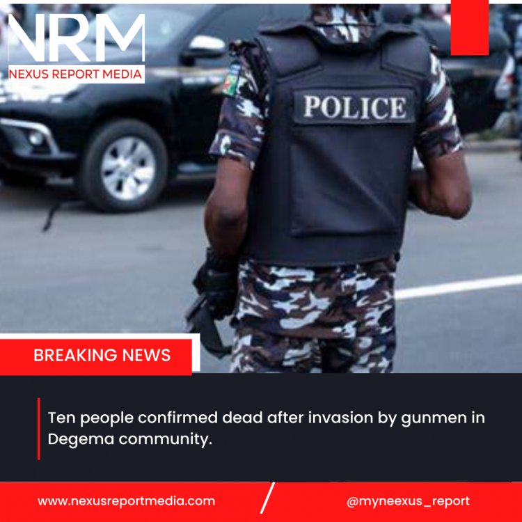 Ten people confirmed dead after invasion by gunmen in Degema community.
