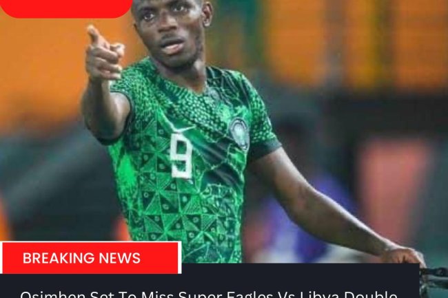 Osimhen Set To Miss Super Eagles Vs Libya