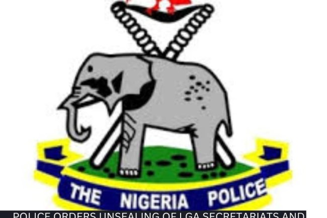 POLICE ORDERS UNSEALING OF LGA SECRETARIATS AND WITHDRAWAL OF DEPLOYED PERSONNEL.