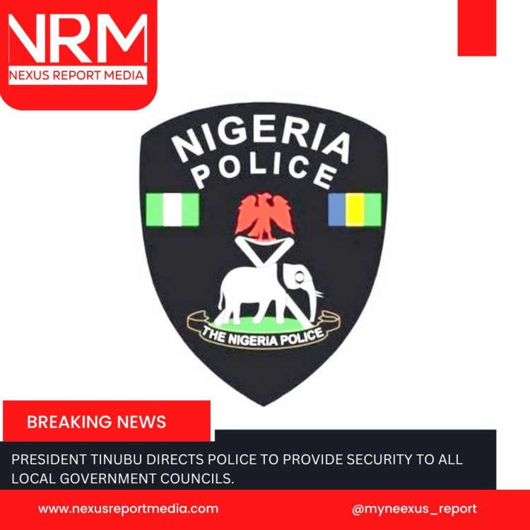 HEADLINE: PRESIDENT TINUBU DIRECTS POLICE TO PROVIDE SECURITY TO ALL LOCAL GOVERNMENT COUNCILS.