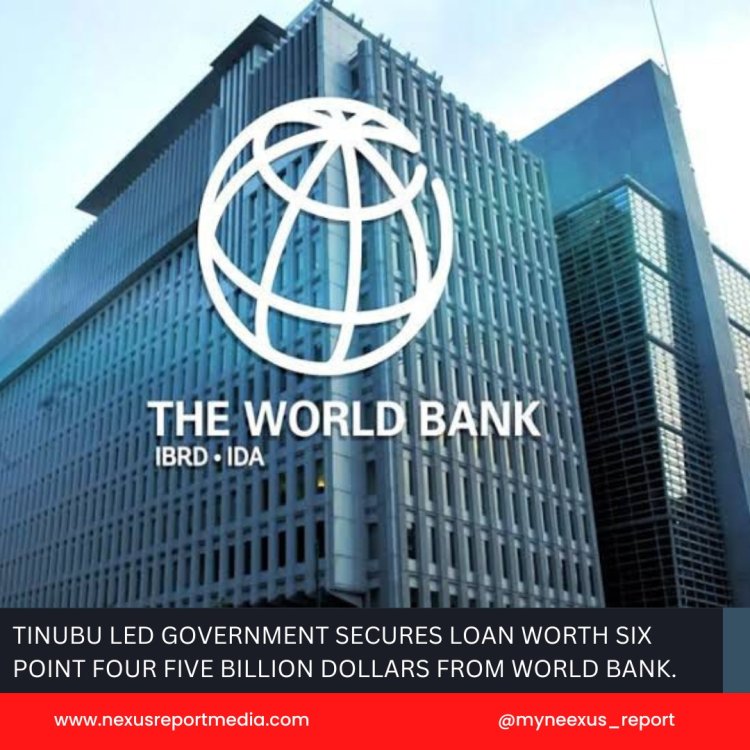 TINUBU LED GOVERNMENT SECURES LOAN WORTH SIX POINT FOUR FIVE BILLION DOLLARS FROM WORLD BANK.