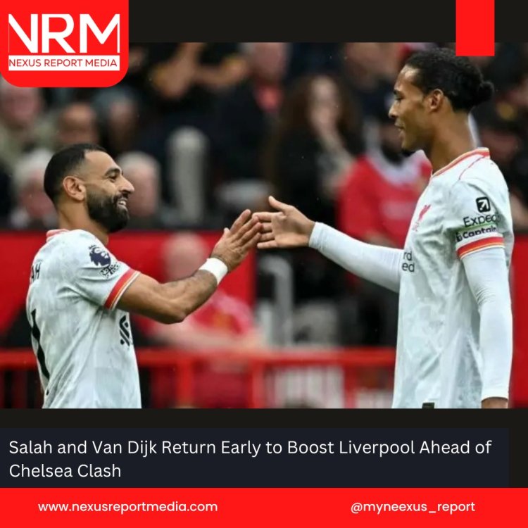 Salah and Van Dijk Return Early to Boost Liverpool Ahead of Chelsea Clash