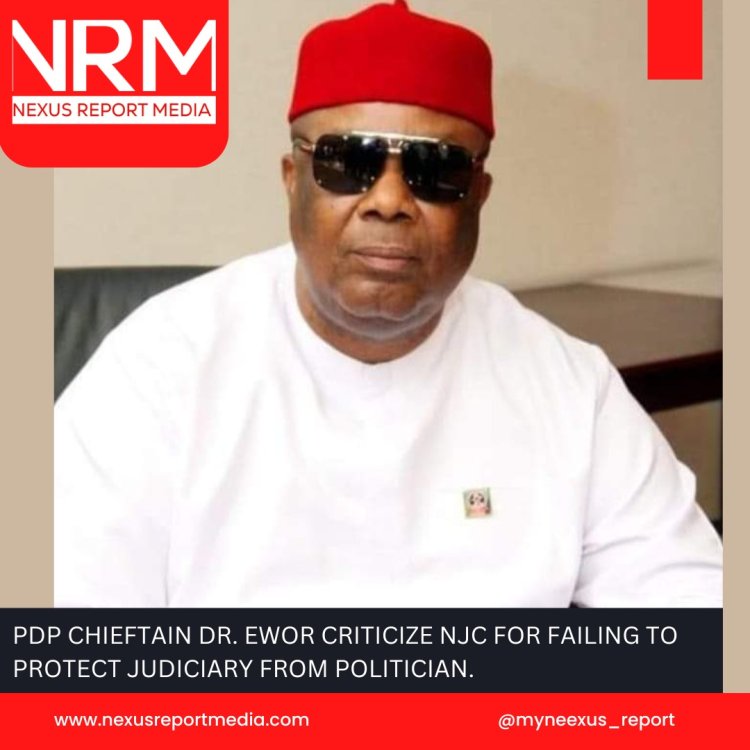 PDP CHIEFTAIN DR. EWOR CRITICIZE NJC FOR FAILING TO PROTECT JUDICIARY FROM POLITICIAN.