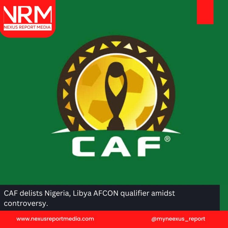 CAF delists Nigeria, Libya AFCON qualifier amidst controversy.