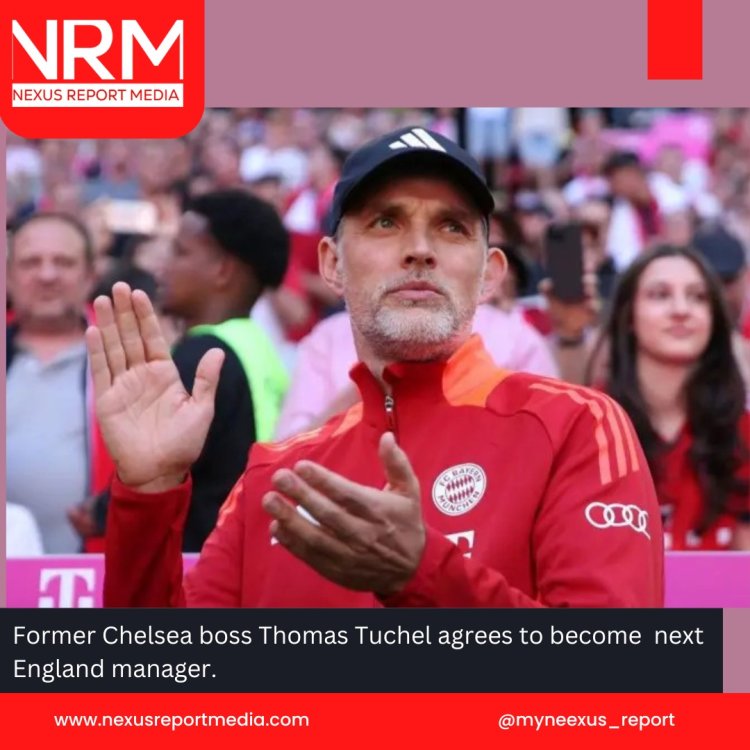 Former Chelsea boss Thomas Tuchel agrees to become next England manager.