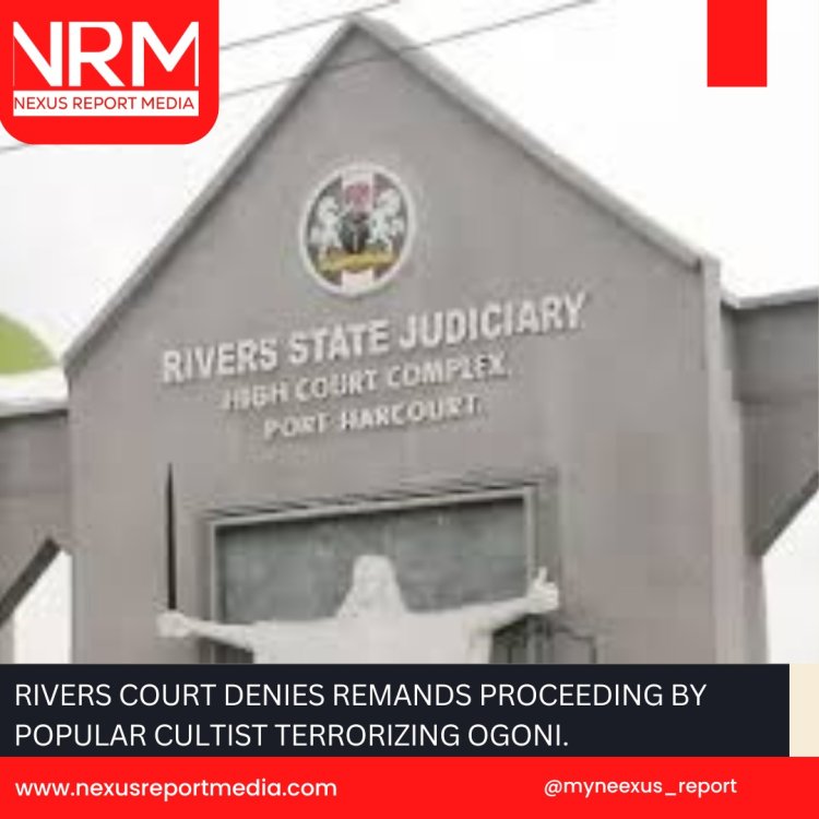 RIVERS COURT DENIES REMAND PROCEEDING BY POPULAR CULTIST TERRORIZING OGONI.
