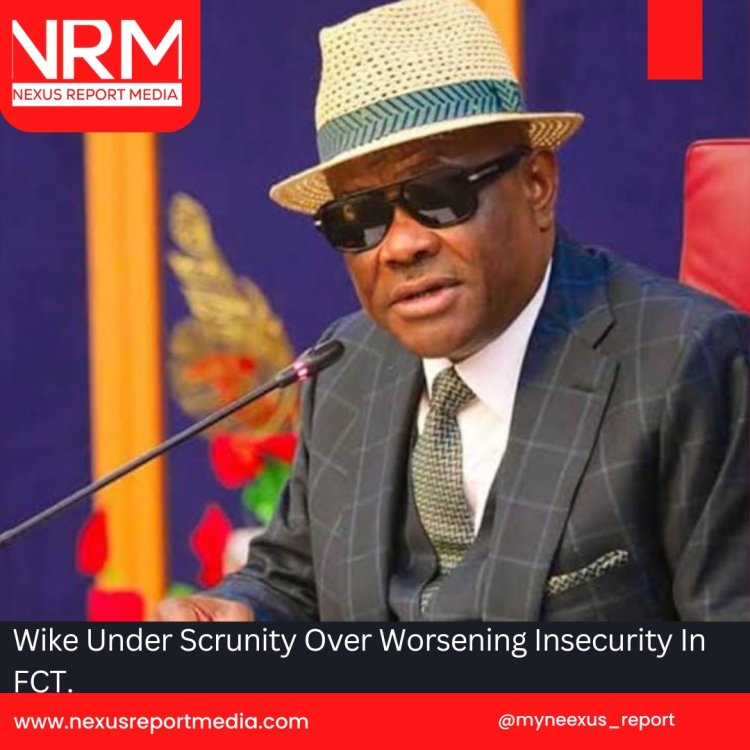 Wike Under Scrunity Over Worsening Insecurity In FCT.