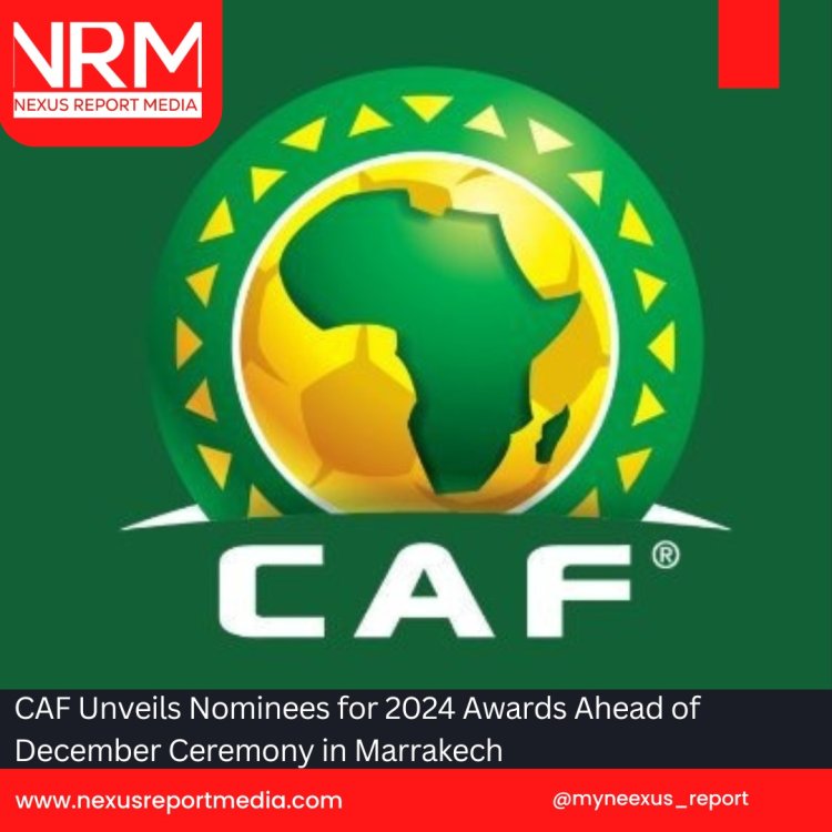 CAF Unveils Nominees for 2024 Awards Ahead of December Ceremony in Marrakech