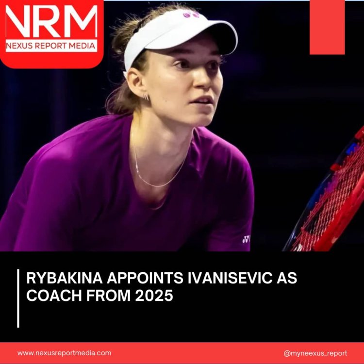 Rybakina appoints Ivanisevic as coach from 2025