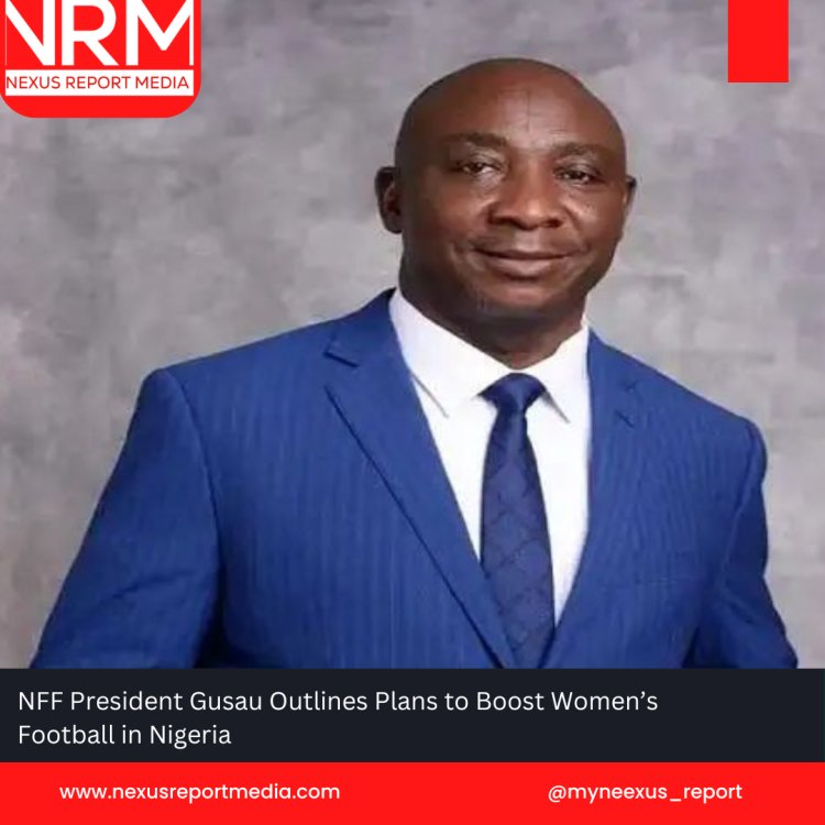 NFF President Gusau Outlines Plans to Boost Women’s Football in Nigeria