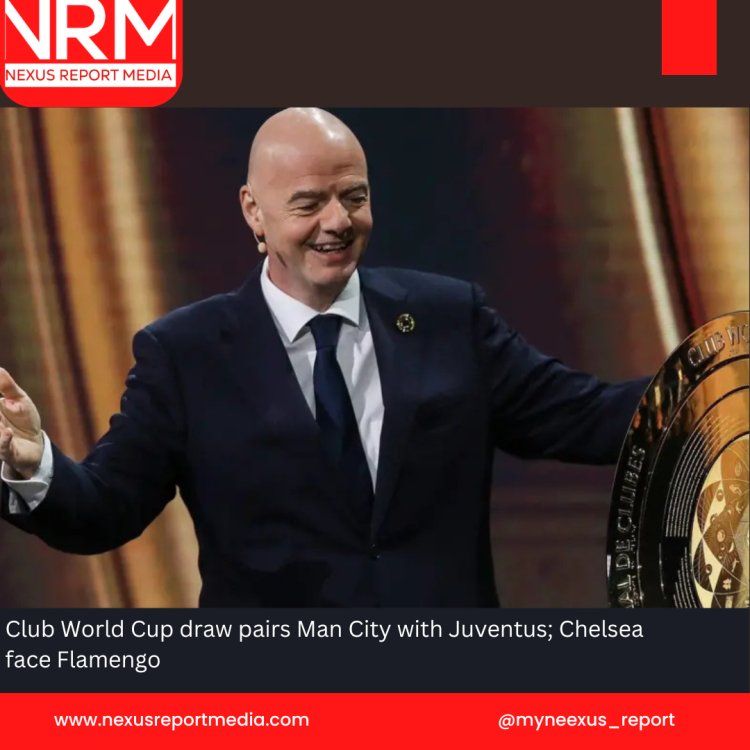 Club World Cup draw pairs Man City with Juventus; Chelsea face Flamengo
