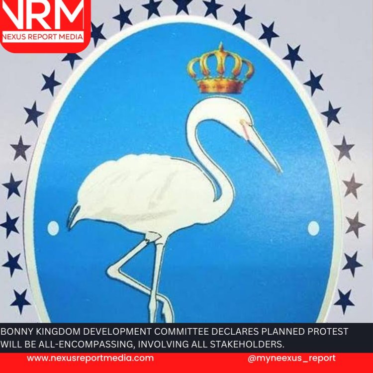 Stakeholders in Bonny Kingdom says the planned protest will address issues germane to wellbeing of Bonny people. 