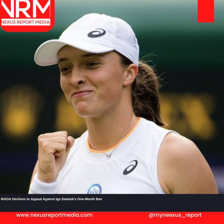 WADA Declines to Appeal Against Iga Swiatek's One-Month Ban