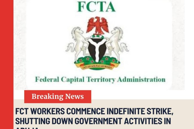 FCTA WORKERS COMMENCE INDEFINITE STRIKE, SHUTTING DOWN GOVERNMENT ACTIVITIES IN ABUJA.