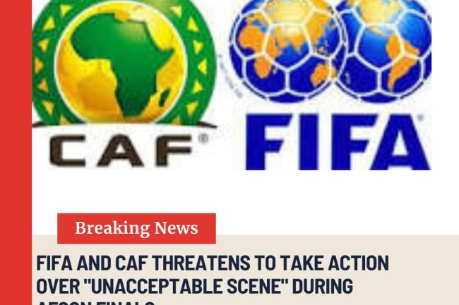 FIFA AND CAF THREATENS TO TAKE ACTION OVER "UNACCEPTABLE SCENE" DURING AFCON FINALS