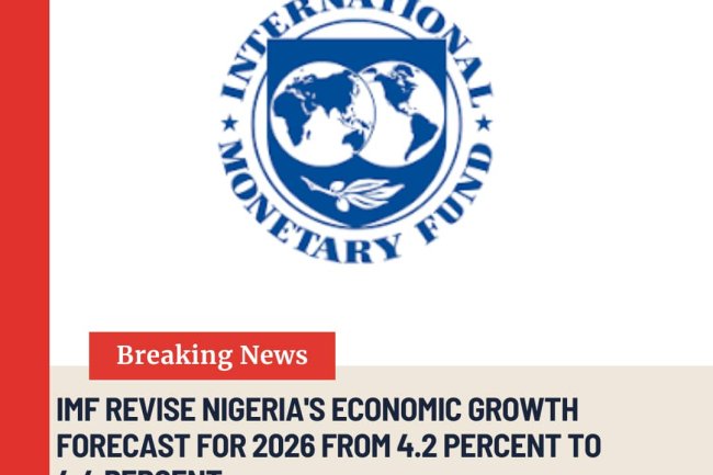 IMF REVISE NIGERIA’S ECONOMIC GROWTH FORECAST FOR 2026 FROM 4.2 PERCENT TO 4.4 PERCENT.