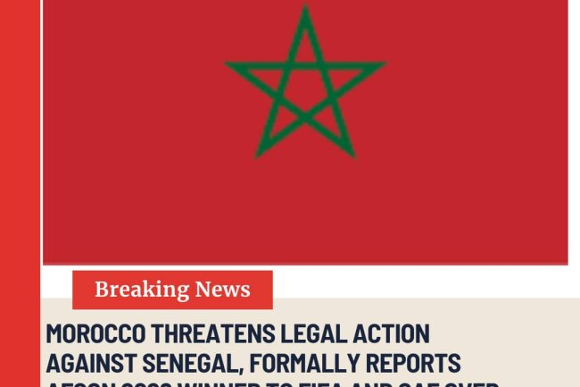 MOROCCO THREATENS LEGAL ACTION AGAINST SENEGAL, FORMALLY REPORTS AFCON 2026 WINNER TO FIFA AND CAF OVER PROTEST.