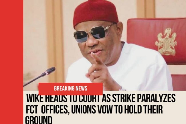 Wike Heads to Court as Strike Paralyzes FCT Offices, Unions Vow to Hold Their Ground