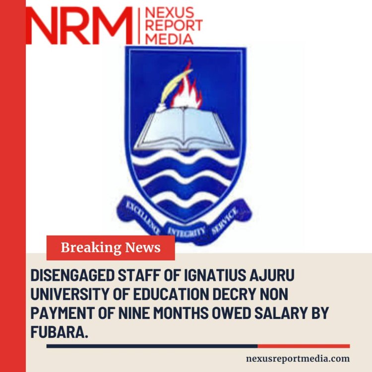 DISENGAGED STAFF OF IGNATIUS AJURU UNIVERSITY OF Of EDUCATION DECRY NON PAYMENT OF NINE MONTHS OWED SALARY BY FUBARA