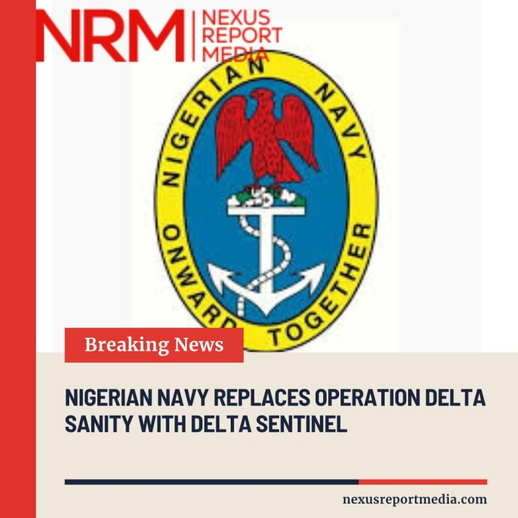 NIGERIAN NAVY REPLACES OPERATION DELTA SANITY WITH DELTA SENTINEL