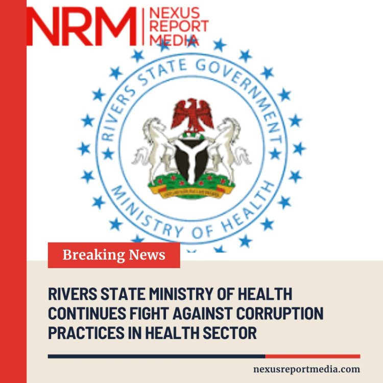 RIVERS STATE MINISTRY OF HEALTH CONTINUES FIGHT AGAINST CORRUPTION PRACTICE IN HEALTH SECTOR
