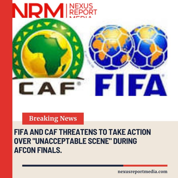 FIFA AND CAF THREATENS TO TAKE ACTION OVER "UNACCEPTABLE SCENE" DURING AFCON FINALS