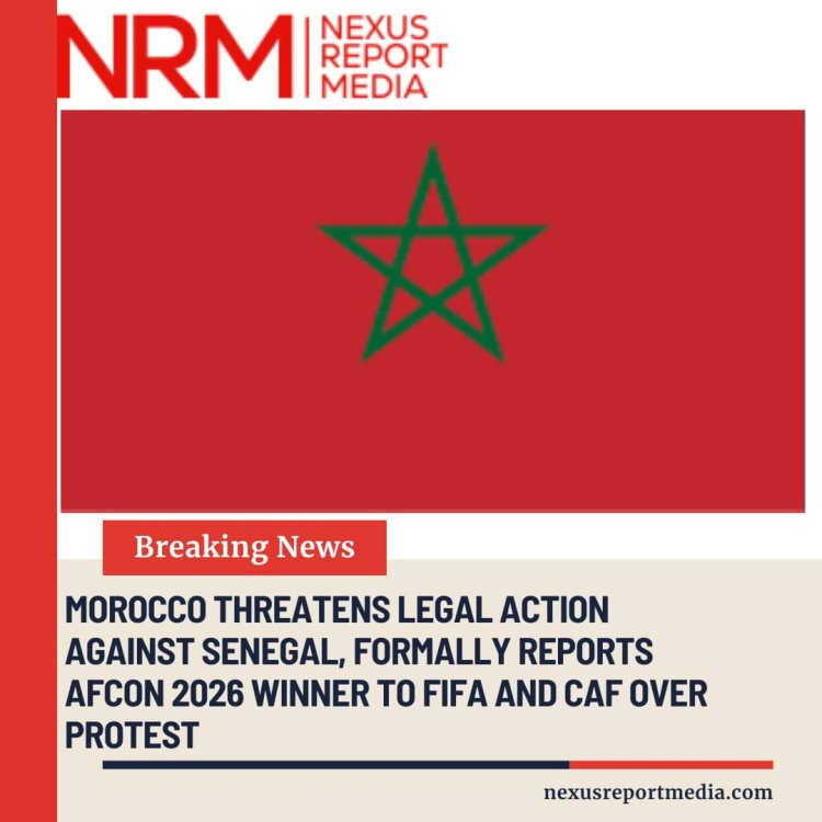 MOROCCO THREATENS LEGAL ACTION AGAINST SENEGAL, FORMALLY REPORTS AFCON 2026 WINNER TO FIFA AND CAF OVER PROTEST.