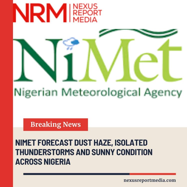NIMET FORECAST DUST HAZE, ISOLATED THUNDERSTORMS AND SUNNY CONDITIONS ACROSS NIGERIA.