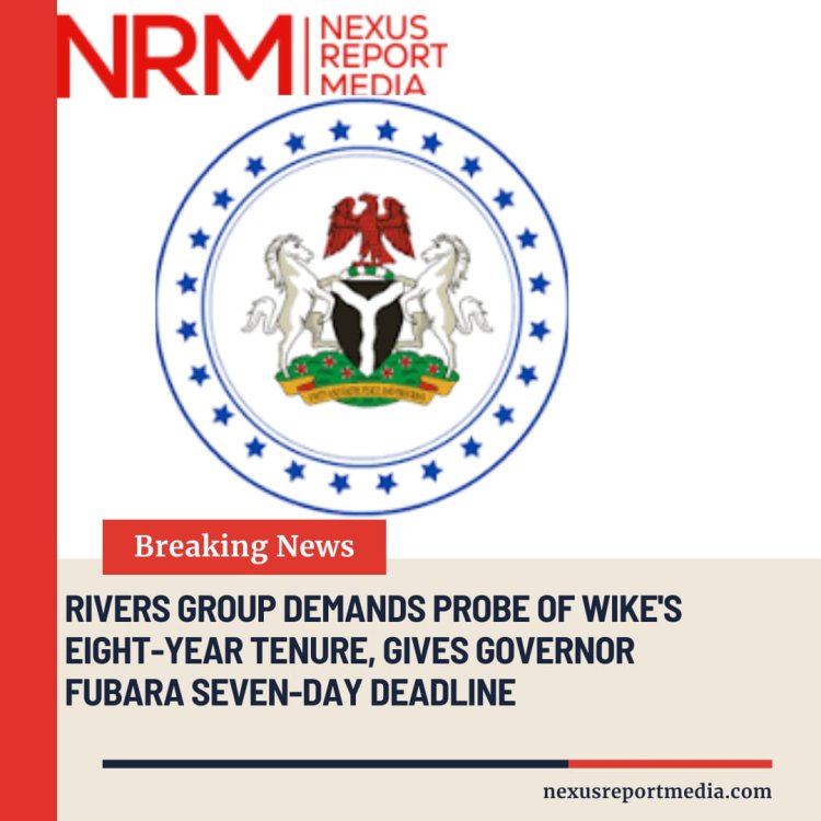 Rivers Group Demands Probe of Wike’s Eight-Year Tenure, Gives Governor Fubara Seven-Day Deadline