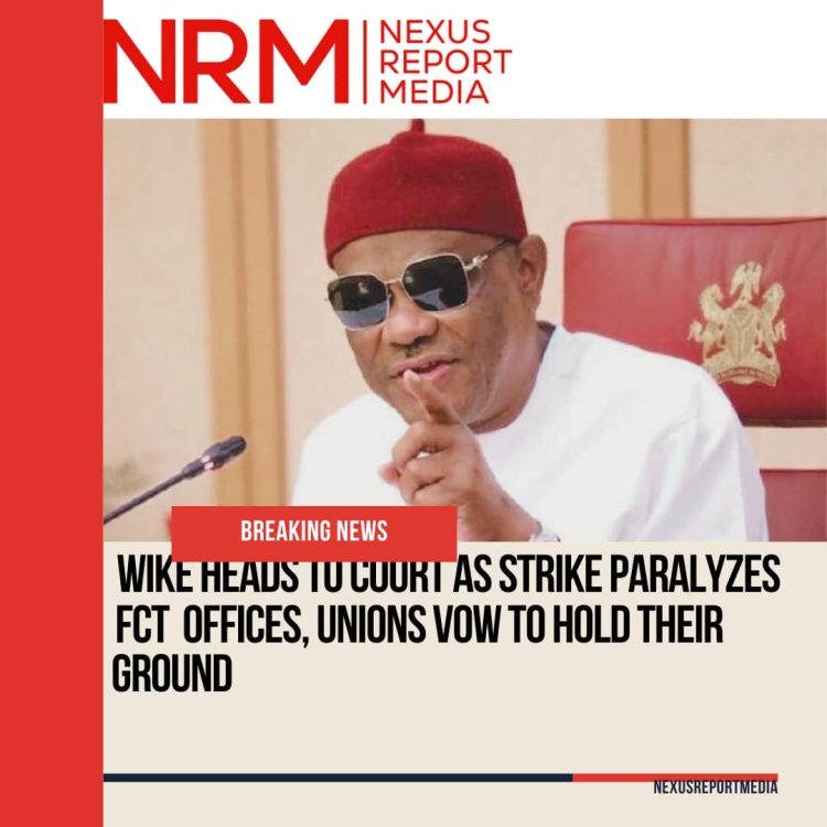 Wike Heads to Court as Strike Paralyzes FCT Offices, Unions Vow to Hold Their Ground