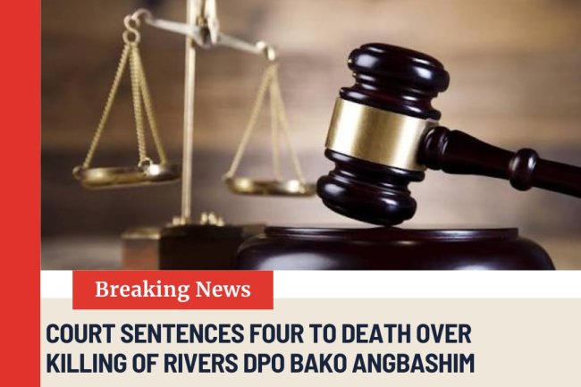 Court Sentences Four to Death Over Killing of Rivers DPO Bako Angbashim