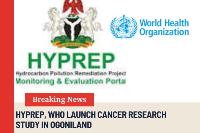 HYPREP, WHO Launch Cancer Research Study in Ogoniland