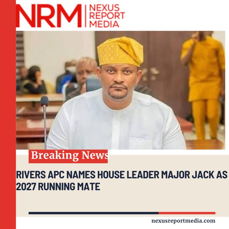 RIVERS APC NAMES HOUSE LEADER MAJOR JACK AS 2027 RUNNING MATE